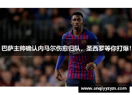 巴萨主帅确认内马尔伤愈归队，圣西罗等你打爆！