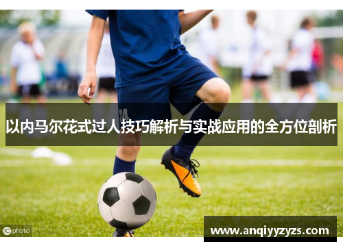 以内马尔花式过人技巧解析与实战应用的全方位剖析