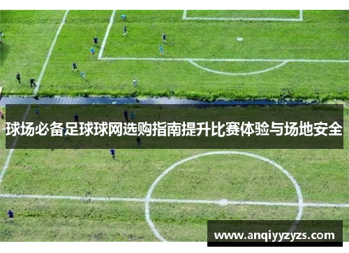 球场必备足球球网选购指南提升比赛体验与场地安全
