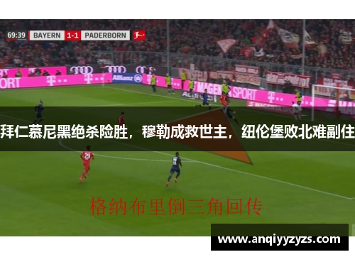 拜仁慕尼黑绝杀险胜，穆勒成救世主，纽伦堡败北难副住