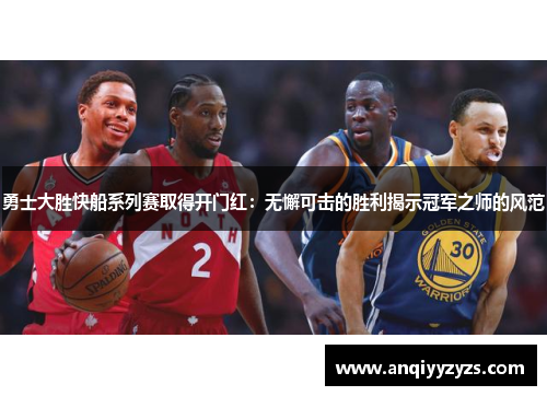 勇士大胜快船系列赛取得开门红：无懈可击的胜利揭示冠军之师的风范