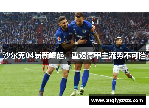沙尔克04崭新崛起，重返德甲主流势不可挡