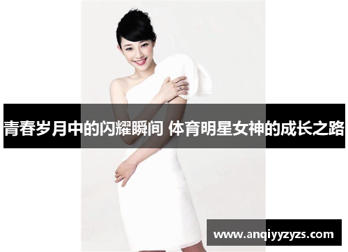青春岁月中的闪耀瞬间 体育明星女神的成长之路