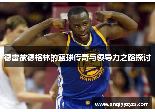 德雷蒙德格林的篮球传奇与领导力之路探讨