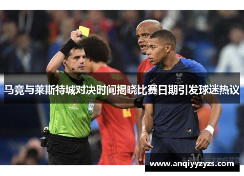 马竞与莱斯特城对决时间揭晓比赛日期引发球迷热议
