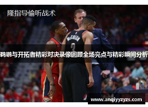 鹈鹕与开拓者精彩对决录像回顾全场亮点与精彩瞬间分析