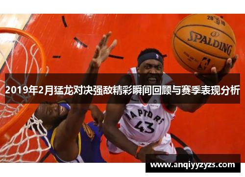 2019年2月猛龙对决强敌精彩瞬间回顾与赛季表现分析